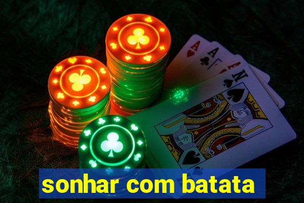 sonhar com batata